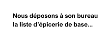 Nous déposons à son bureau la liste d épicerie de base